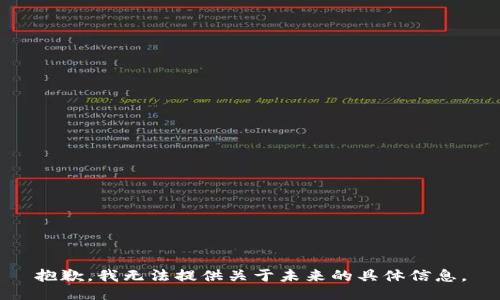抱歉，我无法提供关于未来的具体信息。