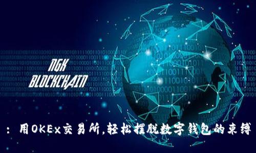: 用OKEx交易所，轻松摆脱数字钱包的束缚
