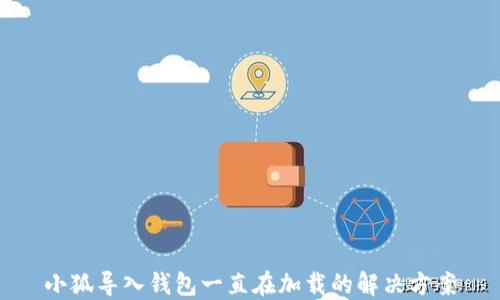
小狐导入钱包一直在加载的解决方案
