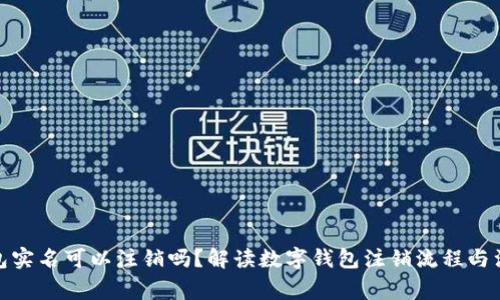 数字钱包实名可以注销吗？解读数字钱包注销流程与注意事项