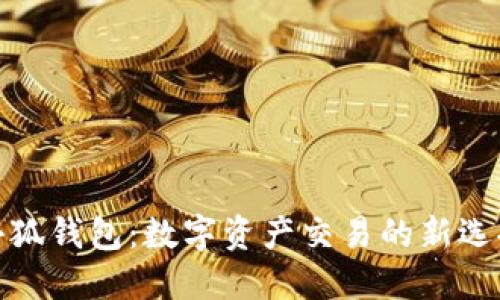 小狐钱包：数字资产交易的新选择