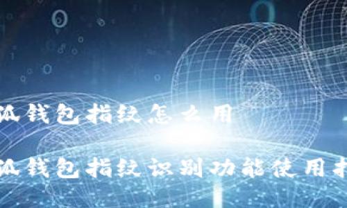 小狐钱包指纹怎么用

小狐钱包指纹识别功能使用指南