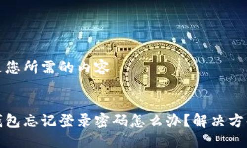 以下是您所需的内容


小狐钱包忘记登录密码怎么办？解决方案详解