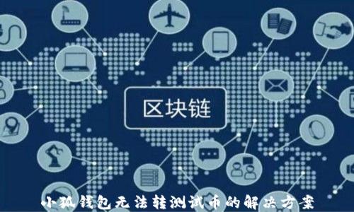
小狐钱包无法转测试币的解决方案
