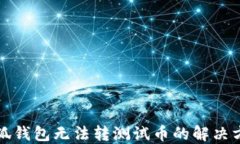 小狐钱包无法转测试币的