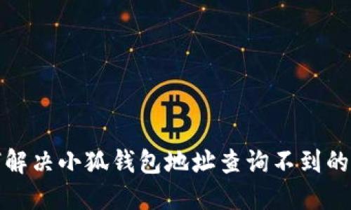 如何解决小狐钱包地址查询不到的问题