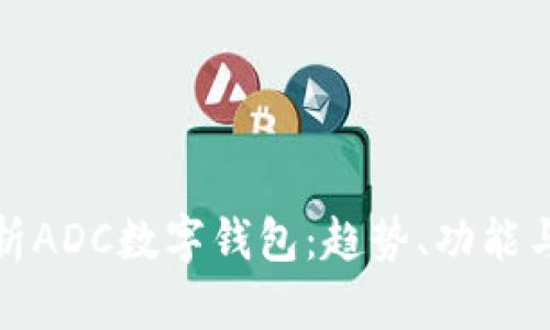 全面解析ADC数字钱包：趋势、功能与安全性