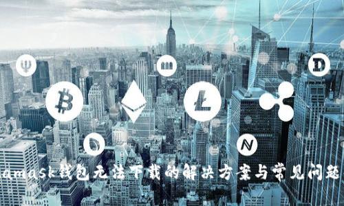 Metamask钱包无法下载的解决方案与常见问题解答