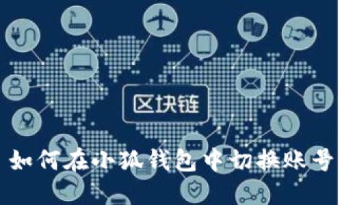 如何在小狐钱包中切换账号