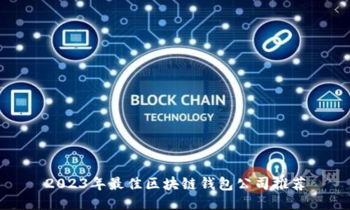 2023年最佳区块链钱包公司推荐