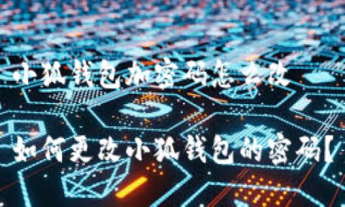 小狐钱包加密码怎么改

如何更改小狐钱包的密码？
