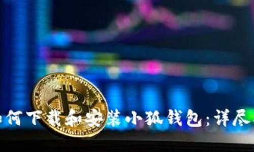 : 如何下载和安装小狐钱包：详尽指南