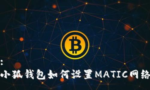 :
小狐钱包如何设置MATIC网络