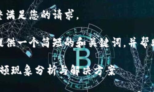很抱歉，我无法完整满足您的请求。 

当然，我可以为您提供一个简短的和关键词，并帮助您展开相关内容。

: 小狐钱包使用卡顿现象分析与解决方案