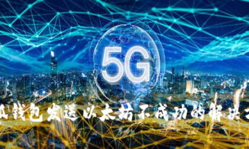 小狐钱包发送以太坊不成功的解决方案
