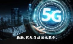 抱歉，我无法提供此服务