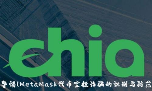   
警惕！MetaMask代币空投诈骗的识别与防范