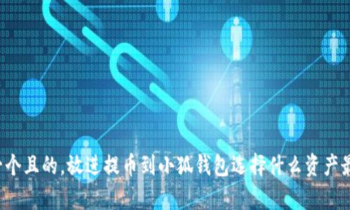思考一个且的，放进提币到小狐钱包选择什么资产最划算？