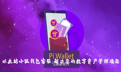以太坊小狐钱包客服：解决您的数字资产管理难题