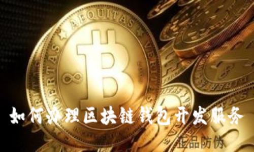如何办理区块链钱包开发服务