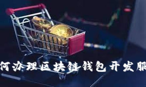 如何办理区块链钱包开发服务
