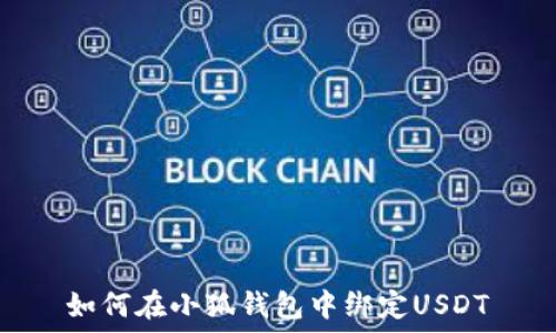   
如何在小狐钱包中绑定USDT