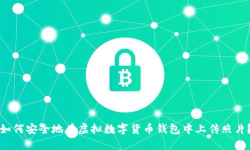 如何安全地在虚拟数字货币钱包中上传照片？