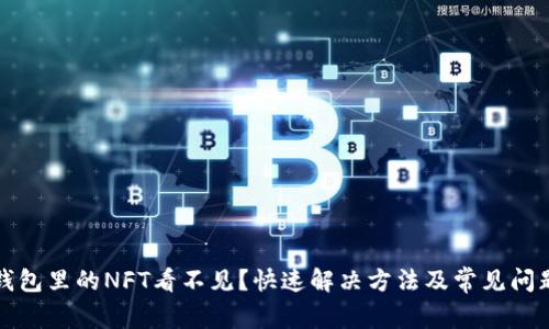 小狐钱包里的NFT看不见？快速解决方法及常见问题解答