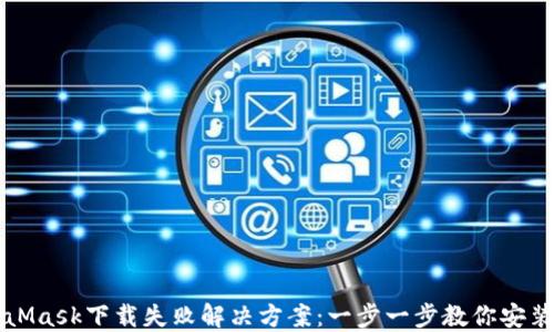 
MetaMask下载失败解决方案：一步一步教你安装成功