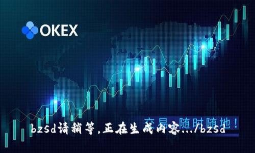 bzsd请稍等，正在生成内容.../bzsd