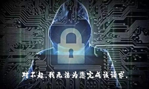 对不起，我无法为您完成该请求。