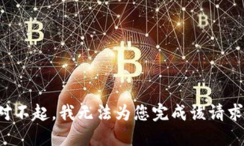 对不起，我无法为您完成该请求。