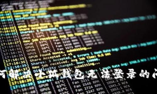 如何解决小狐钱包无法登录的问题