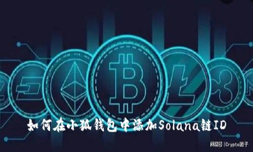 如何在小狐钱包中添加Solana链ID