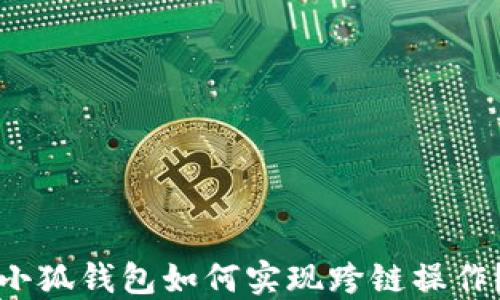 
小狐钱包如何实现跨链操作？
