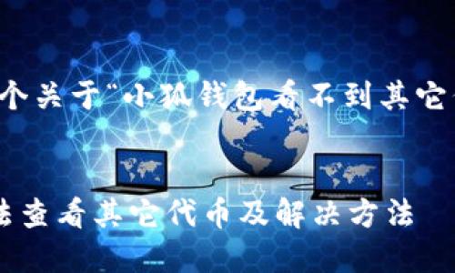 当然可以，这是一个关于“小狐钱包看不到其它代币”的完整内容。


小狐钱包为何无法查看其它代币及解决方法