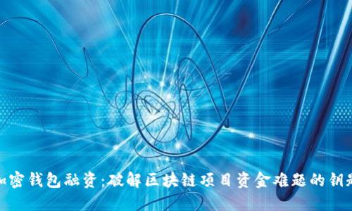 加密钱包融资：破解区块链项目资金难题的钥匙
