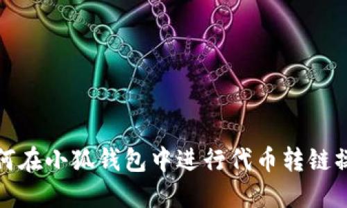 如何在小狐钱包中进行代币转链操作