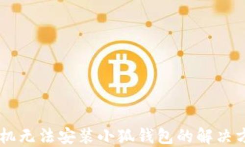 
手机无法安装小狐钱包的解决方法