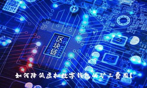 如何降低虚拟数字钱包的矿工费用？