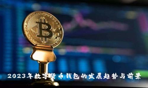 2023年数字货币钱包的发展趋势与前景