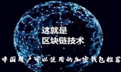 中国用户可以使用的加密钱包推荐