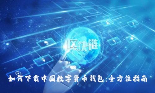如何下载中国数字货币钱包：全方位指南