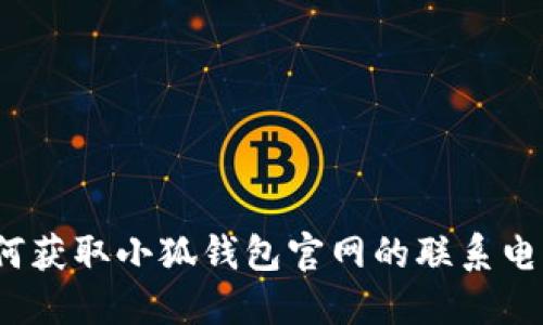 如何获取小狐钱包官网的联系电话？