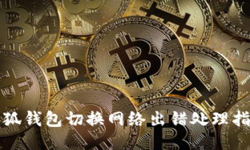 小狐钱包切换网络出错处理指南