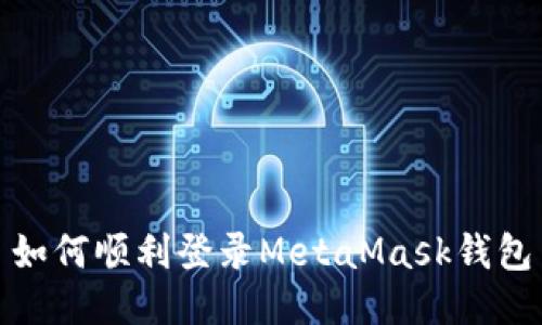 如何顺利登录MetaMask钱包