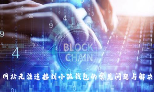 解决网站无法连接到小狐钱包的常见问题与解决方案