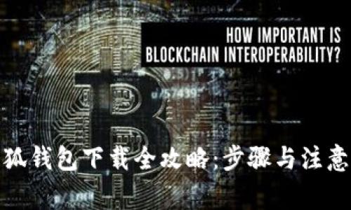 : 小狐钱包下载全攻略：步骤与注意事项