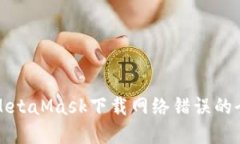 解决MetaMask下载网络错误的