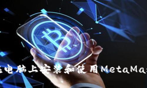 如何在电脑上安装和使用MetaMask钱包